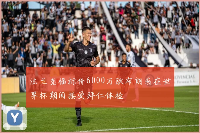 法兰克福标价6000万欧布朗或在世界杯期间接受拜仁体检